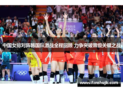 中国女排对阵韩国队激战全程回顾 力争突破晋级关键之战